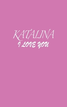 Katalina : I LOVE YOU Katalina Notebook Emotional valentine's gift: Lined Notebook / Journal Gift, 100 Pages, 5x8, Soft Cover, Matte Finish