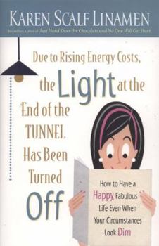Paperback Due to Rising Energy Costs, the Light at the End of the Tunnel Has Been Turned Off: How to Have a Happy, Fabulous Life Even When Your Circumstances Lo Book