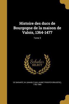 Paperback Histoire des ducs de Bourgogne de la maison de Valois, 1364-1477; Tome 3 [French] Book