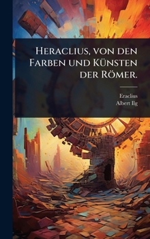 Heraclius, von den Farben und KÃ1/4nsten der Römer. (German Edition)