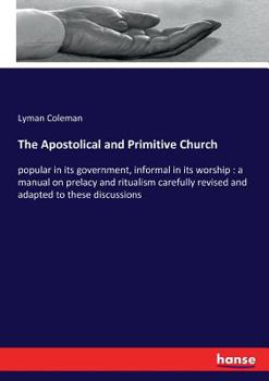 Paperback The Apostolical and Primitive Church: popular in its government, informal in its worship: a manual on prelacy and ritualism carefully revised and adap Book
