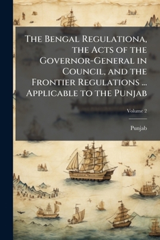The Bengal Regulationa, the Acts of the Governor-General in Council, and the Frontier Regulations ... Applicable to the Punjab: With Notes and an Index, Volume 2