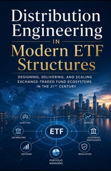 Distribution Engineering in Modern ETF Structures: Designing, Delivering, and Scaling Exchange-Traded Fund Ecosystems in the 21st Century