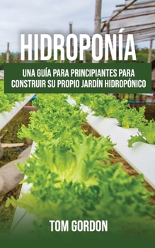 Paperback Hidroponía: Una guía para principiantes para construir su propio jardín hidropónico [Spanish] Book