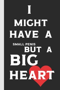 I Might Have A Small Penis But A Big Heart: Might Have Collection  : Notebook / Journal with Lined Pages