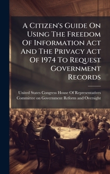 A Citizen's Guide On Using The Freedom Of Information Act And The Privacy Act Of 1974 To Request Government Records