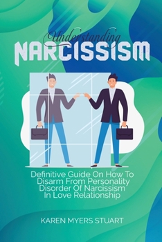 Paperback Understanding Narcissism: Definitive Guide On How To Disarm From Personality Disorder Of Narcissism In Love Relationship Book