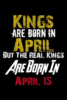 Kings Are Born In April Real Kings Are Born In April 15 Notebook Birthday Funny Gift: Lined Notebook / Journal Gift, 110 Pages, 6x9, Soft Cover, Matte Finish
