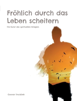 Paperback Fröhlich durch das Leben scheitern: Die Kunst des spirituellen Kriegers. Achtsame Lebensführung auf dem Pfad des Inner Warrior [German] Book