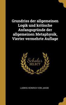 Hardcover Grundriss der allgemeinen Logik und kritische Anfangsgründe der allgemeinen Metaphysik, Vierter vermehrte Auflage [German] Book