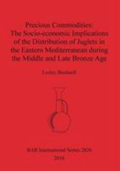 Paperback Precious Commodities: The Socio-economic Implications of the Distribution of Juglets in the Eastern Mediterranean During the Middle and Late Book