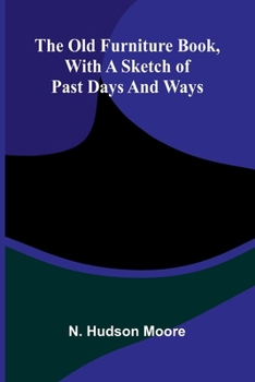 The Old Furniture Book, with a Sketch of Past Days and Ways