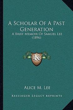 Paperback A Scholar Of A Past Generation: A Brief Memoir Of Samuel Lee (1896) Book