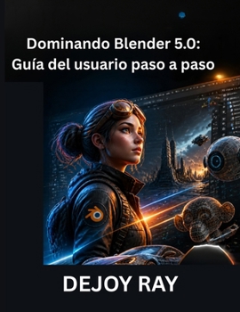 Dominando Blender 5.0: Guía del usuario paso a paso: Cómo familiarizarse con las últimas herramientas, funciones y mejoras en el flujo de trabajo (Spanish Edition)