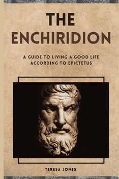 The Enchiridion: A Guide to Living a Good Life According to Epictetus