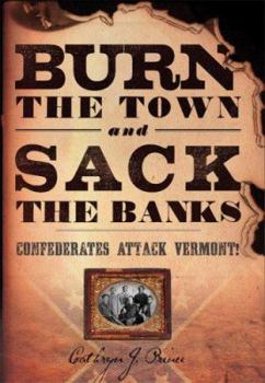 Hardcover Burn the Town and Sack the Banks: Confederates Attack Vermont! Book