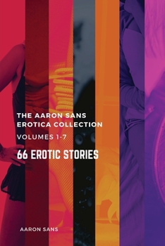 Paperback The Complete Aaron Sans Erotica Collection Volumes 1-7: 66 Erotic Stories Book