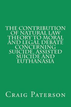 Paperback The Contribution of Natural Law Theory to Moral and Legal Debate Concerning Suicide, Assisted Suicide, and Euthanasia Book