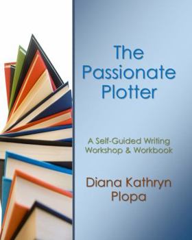 The Passionate Plotter : A Self-Guided Writing Workshop and Workbook