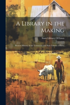 A Library in the Making; Pioneer History of the Territorial and State Library of Iowa