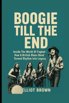 BOOGIE TILL THE END: Inside The World Of Foghat - How A British Blues Band Turned Rhythm Into Legacy.