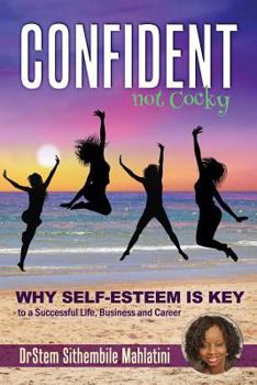 Confident Not Cocky: Why Self-Esteem is Key to a Successful Life, Business and Career