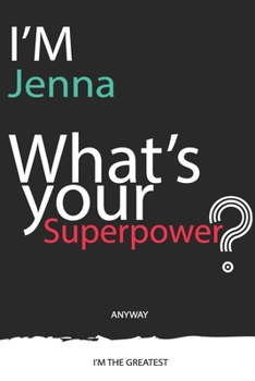 I'm a Jenna, What's Your Superpower ? Unique customized Journal Gift for Jenna - Journal with beautiful colors, 120 Page, Thoughtful Cool Present for Jenna ( Jenna notebook): Thank You Gift for Jenna