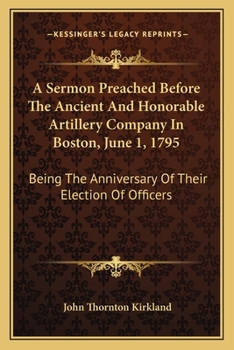 Paperback A Sermon Preached Before The Ancient And Honorable Artillery Company In Boston, June 1, 1795: Being The Anniversary Of Their Election Of Officers Book