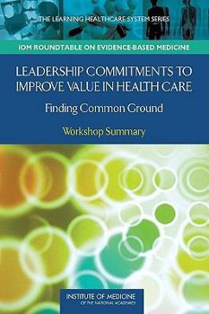 Paperback Leadership Commitments to Improve Value in Health Care: Finding Common Ground: Workshop Summary Book