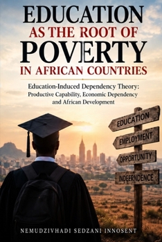 Education as the Root of Poverty in African Countries: Education-Induced Dependency Theory: Productive Capability, Economic Dependency and African Development
