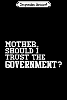 Paperback Composition Notebook: Mother Should I Trust The Government Conservative Journal/Notebook Blank Lined Ruled 6x9 100 Pages Book