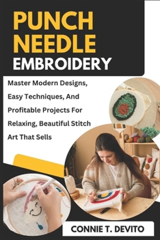 Paperback Punch Needle Embroidery: Master Modern Designs, Easy Techniques, And Profitable Projects For Relaxing, Beautiful Stitch Art That Sells Book