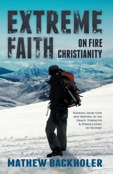 Paperback Extreme Faith, on Fire Christianity: Hearing from God and Moving in His Grace, Strength & Power, Living in Victory Book