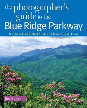 Paperback The Photographer's Guide to the Blue Ridge Parkway: Where to Find Perfect Shots and How to Take Them Book