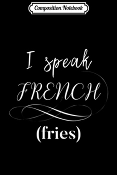Composition Notebook: Funny I Speak French Fries Gift Womens Kids Journal/Notebook Blank Lined Ruled 6x9 100 Pages