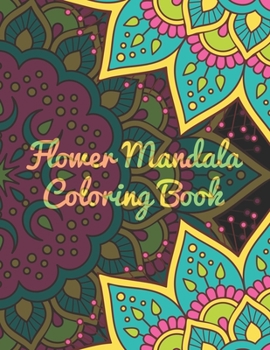 Flower Mandala Coloring Book: Mandala Coloring Books For Adults, ........ 50 Story Paper Pages. 8.5 in x 11 in Cover.
