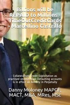 Paperback Billions will be REPAID to Millions - TimeOutCreditCards - Marcellino Castrillo: Collateralised Credit Exploitation as practised on AAA None Defaultin Book