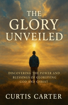 Paperback The Glory Unveiled: Discovering the Power and Blessings of Glorifying God and Christ Book