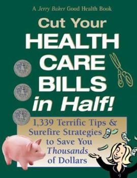 Jerry Baker's Cut Your Health Care Bills <I>in Half!</I>: 1,339 Terrific Tips & Surefire Strategies to Save You <I>Thousands</I> of Dollars (Jerry Baker's Good Health series)