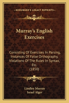 Paperback Murray's English Exercises: Consisting Of Exercises In Parsing, Instances Of False Orthography, Violations Of The Rules In Syntax, Etc. (1850) Book