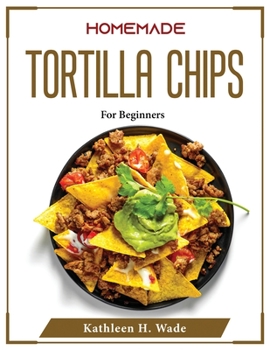 Paperback Homemade Tortilla Chips: For Beginners Book