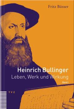 Hardcover Heinrich Bullinger. Leben, Werk Und Wirkung / Heinrich Bullinger: Leben, Werk Und Wirkung, Band I [German] Book