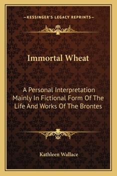 Paperback Immortal Wheat: A Personal Interpretation Mainly In Fictional Form Of The Life And Works Of The Brontes Book