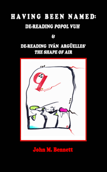 Paperback Having Been Named: Dereading POPOL VUH & De-reading Iván Argüelles' THE SHAPE OF AIR. With an Introduction, Una Otreidad Lingüística, by Book