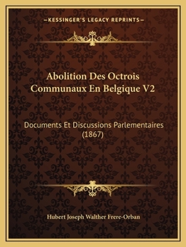 Paperback Abolition Des Octrois Communaux En Belgique V2: Documents Et Discussions Parlementaires (1867) [French] Book