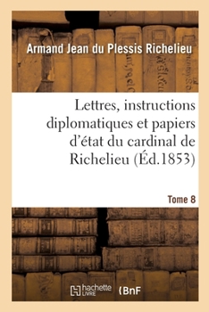 Paperback Lettres, instructions diplomatiques et papiers d'état du cardinal de Richelieu [French] Book