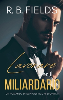 Lavorare per il Miliardario: Un Romanzo di Scapoli Ricchi Sfondati (Italian Edition)