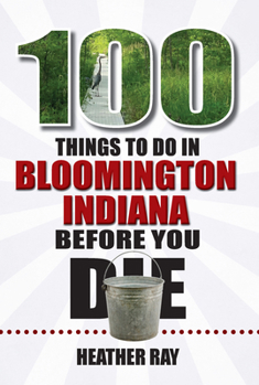 Paperback 100 Things to Do in Bloomington, Indiana, Before You Die Book