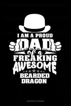 Paperback I Am a Proud Dad of a Freaking Awesome Bearded Dragon: Mileage Log Book