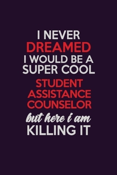 Paperback I Never Dreamed I Would Be A Super cool Student Assistance Counselor But Here I Am Killing It: Career journal, notebook and writing journal for encour Book